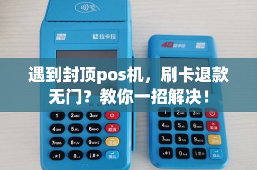 遇到封顶pos机，刷卡退款无门？教你一招解决！