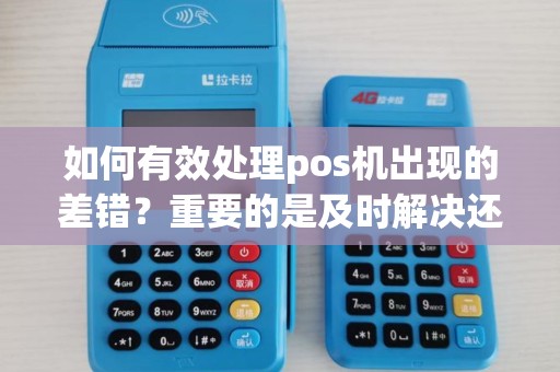 如何有效处理pos机出现的差错？重要的是及时解决还是预防？