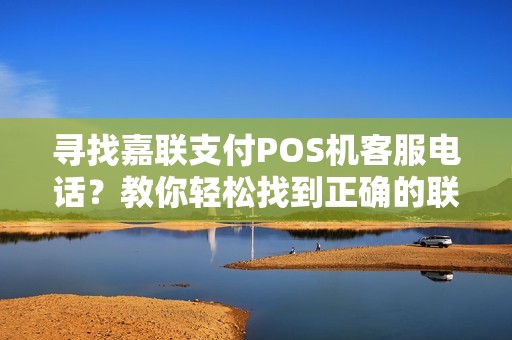 寻找嘉联支付POS机客服电话？教你轻松找到正确的联系方式！