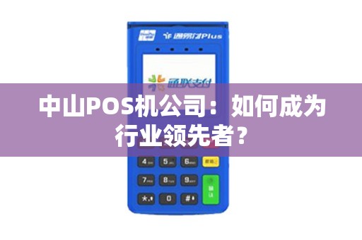 中山POS机公司：如何成为行业领先者？