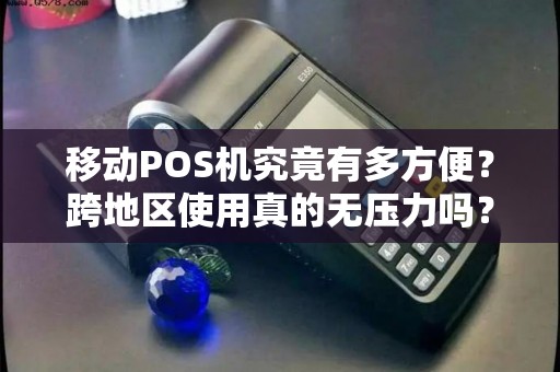 移动POS机究竟有多方便？跨地区使用真的无压力吗？