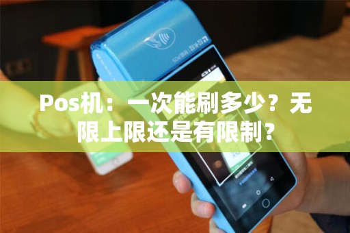 Pos机：一次能刷多少？无限上限还是有限制？