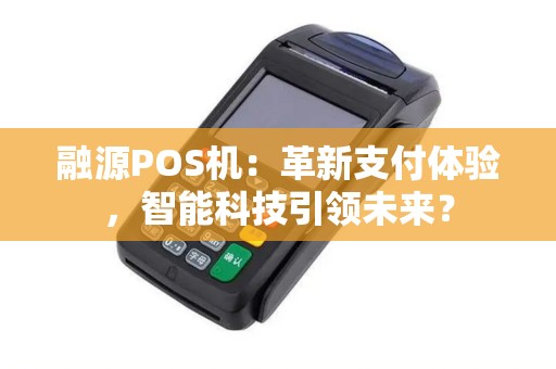 融源POS机：革新支付体验，智能科技引领未来？