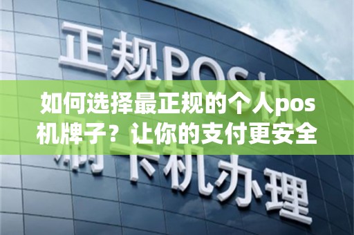 如何选择最正规的个人pos机牌子？让你的支付更安全！