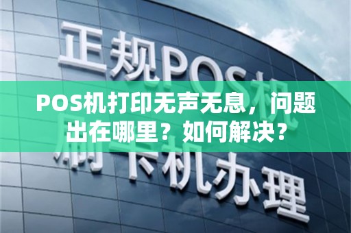 POS机打印无声无息，问题出在哪里？如何解决？
