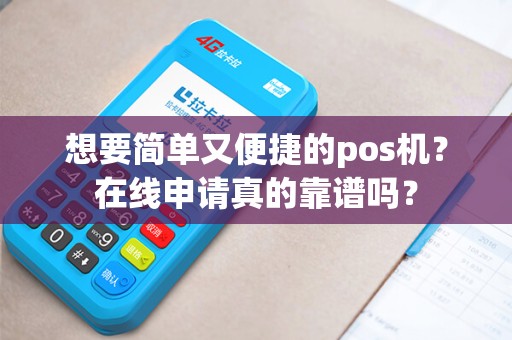 想要简单又便捷的pos机？在线申请真的靠谱吗？