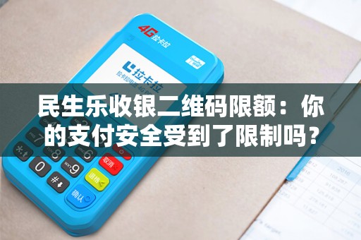 民生乐收银二维码限额：你的支付安全受到了限制吗？