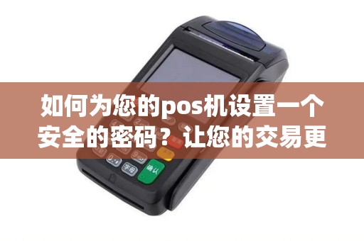 如何为您的pos机设置一个安全的密码？让您的交易更加安心！