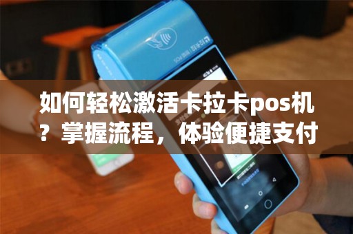 如何轻松激活卡拉卡pos机？掌握流程，体验便捷支付！