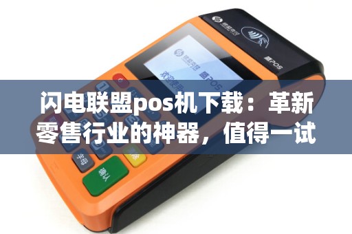 闪电联盟pos机下载：革新零售行业的神器，值得一试吗？