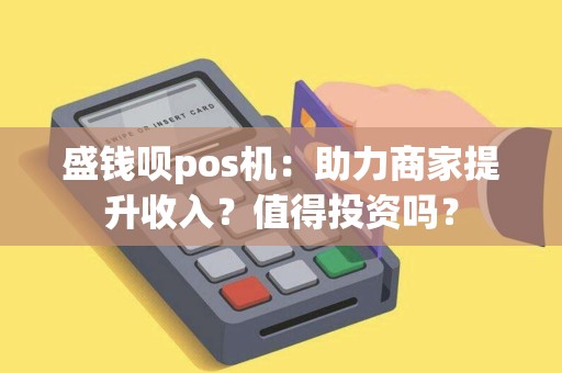 盛钱呗pos机：助力商家提升收入？值得投资吗？