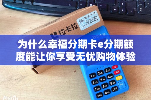 为什么幸福分期卡e分期额度能让你享受无忧购物体验？