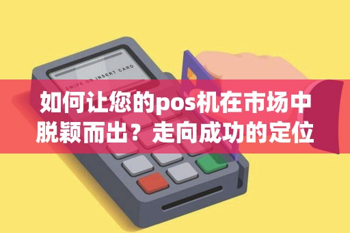 如何让您的pos机在市场中脱颖而出？走向成功的定位策略！