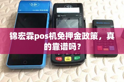 锦宏霖pos机免押金政策，真的靠谱吗？