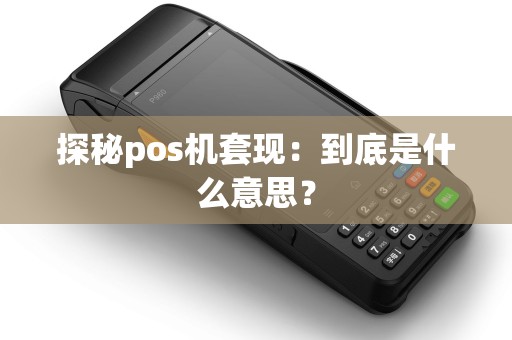 探秘pos机套现：到底是什么意思？