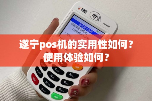 遂宁pos机的实用性如何？使用体验如何？