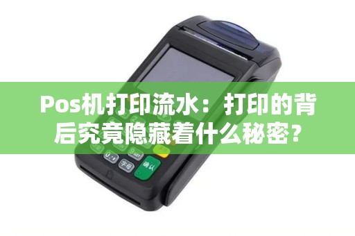 Pos机打印流水：打印的背后究竟隐藏着什么秘密？