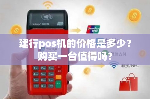 建行pos机的价格是多少？购买一台值得吗？