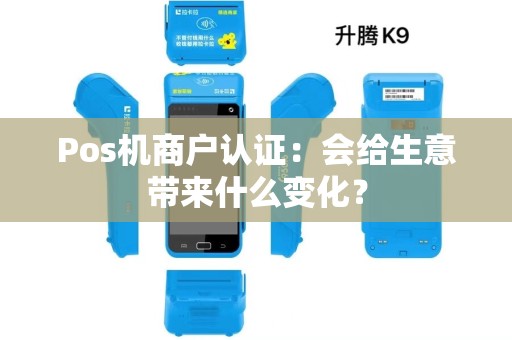 Pos机商户认证：会给生意带来什么变化？