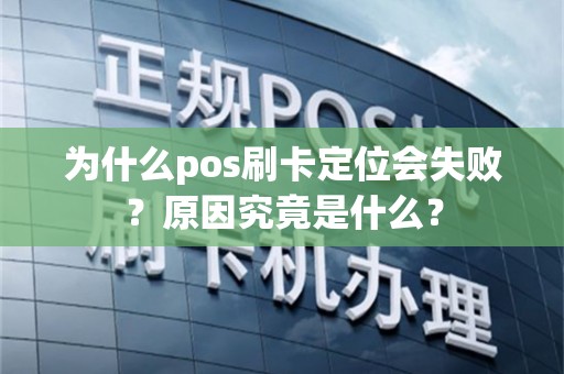 为什么pos刷卡定位会失败？原因究竟是什么？
