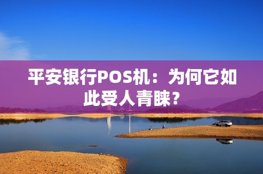 平安银行POS机：为何它如此受人青睐？