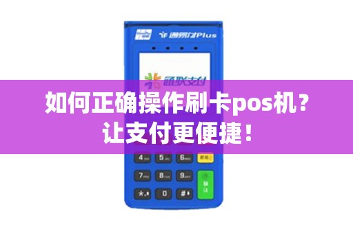 如何正确操作刷卡pos机？让支付更便捷！