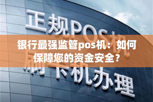 银行最强监管pos机：如何保障您的资金安全？