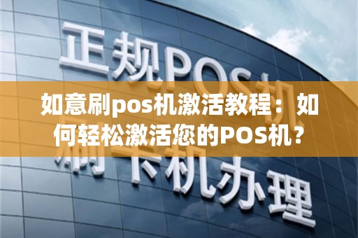 如意刷pos机激活教程：如何轻松激活您的POS机？