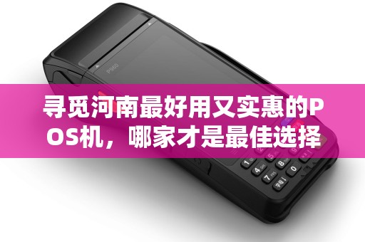 寻觅河南最好用又实惠的POS机，哪家才是最佳选择？
