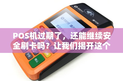 POS机过期了，还能继续安全刷卡吗？让我们揭开这个神秘的谜团！