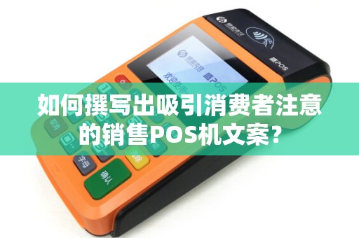 如何撰写出吸引消费者注意的销售POS机文案？