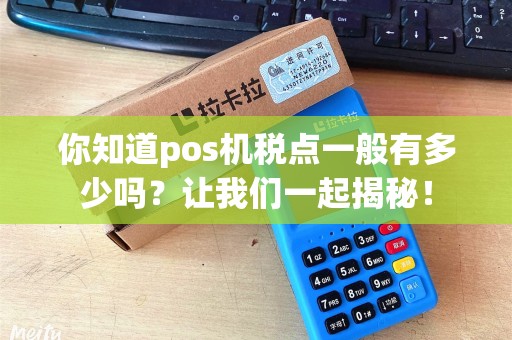 你知道pos机税点一般有多少吗？让我们一起揭秘！