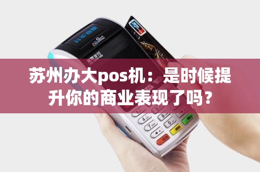 苏州办大pos机：是时候提升你的商业表现了吗？