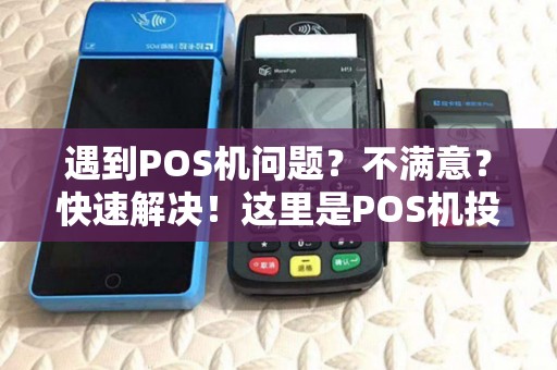 遇到POS机问题？不满意？快速解决！这里是POS机投诉部门电话！