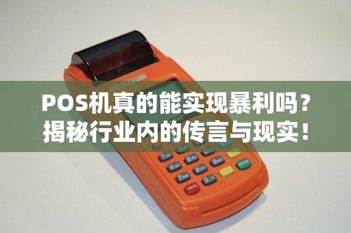 POS机真的能实现暴利吗？揭秘行业内的传言与现实！