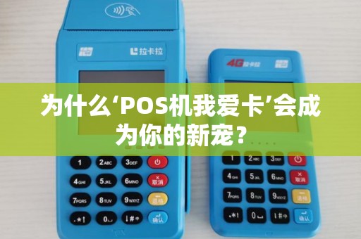 为什么‘POS机我爱卡’会成为你的新宠？