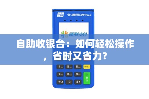 自助收银台：如何轻松操作，省时又省力？