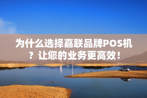 为什么选择嘉联品牌POS机？让您的业务更高效！