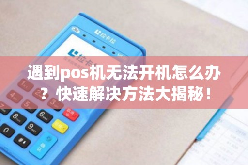 遇到pos机无法开机怎么办？快速解决方法大揭秘！