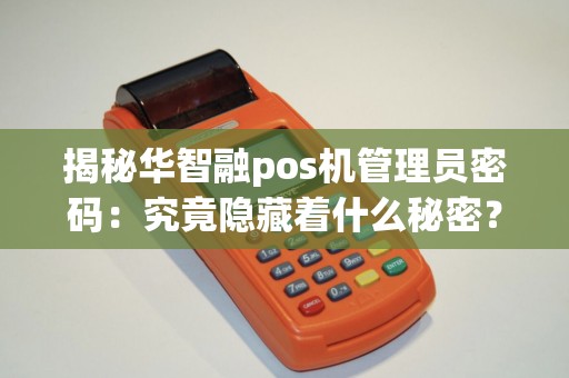 揭秘华智融pos机管理员密码：究竟隐藏着什么秘密？