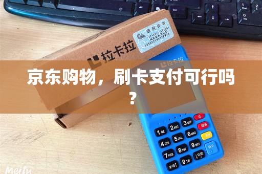 京东购物，刷卡支付可行吗？