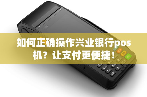 如何正确操作兴业银行pos机？让支付更便捷！