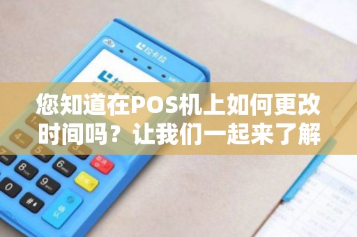 您知道在POS机上如何更改时间吗？让我们一起来了解吧！