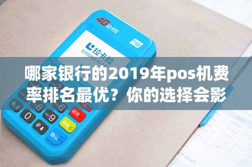 哪家银行的2019年pos机费率排名最优？你的选择会影响你的利润！