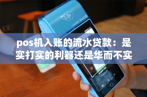 pos机入账的流水贷款：是实打实的利器还是华而不实的幻象？