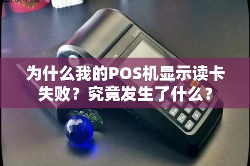 为什么我的POS机显示读卡失败？究竟发生了什么？