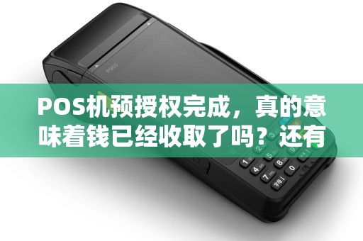 POS机预授权完成，真的意味着钱已经收取了吗？还有哪些隐患需要注意？
