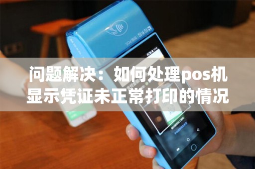 问题解决：如何处理pos机显示凭证未正常打印的情况？