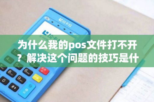 为什么我的pos文件打不开？解决这个问题的技巧是什么？