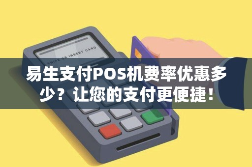 易生支付POS机费率优惠多少？让您的支付更便捷！